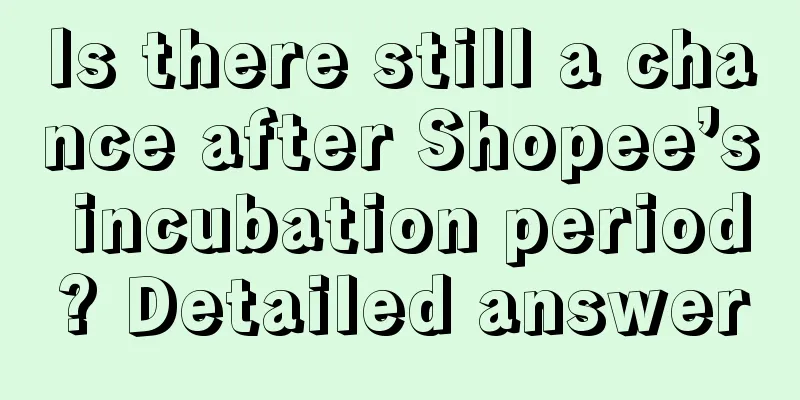 Is there still a chance after Shopee’s incubation period? Detailed answer