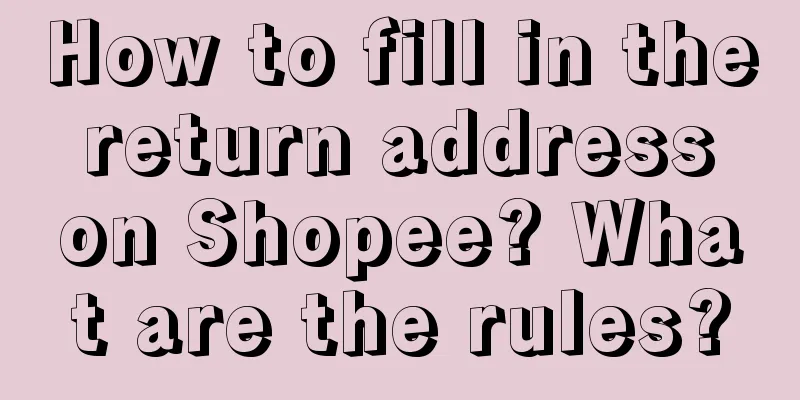 How to fill in the return address on Shopee? What are the rules?