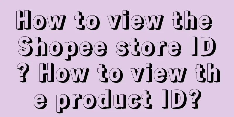 How to view the Shopee store ID? How to view the product ID?