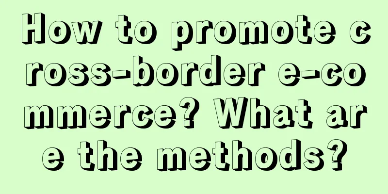 How to promote cross-border e-commerce? What are the methods?