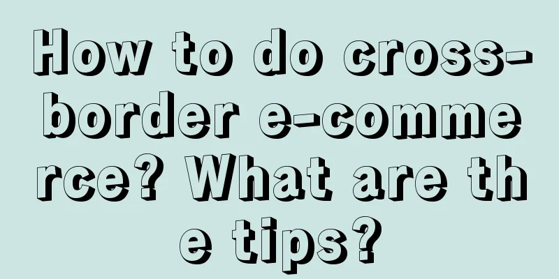 How to do cross-border e-commerce? What are the tips?