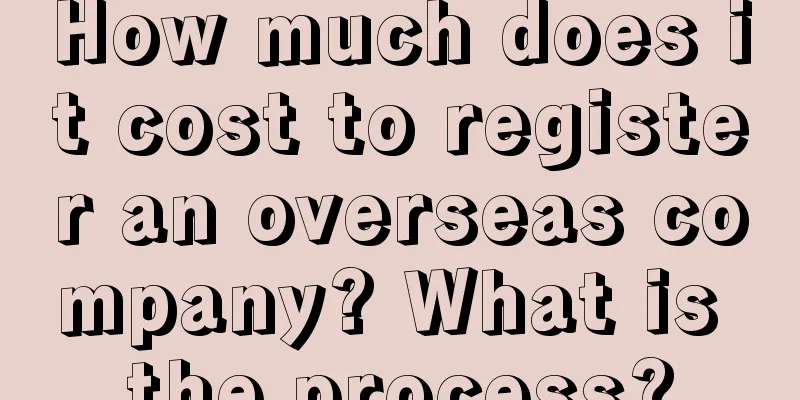 How much does it cost to register an overseas company? What is the process?