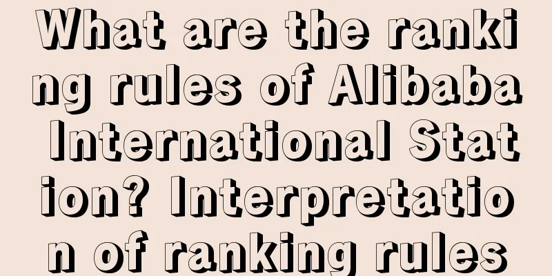 What are the ranking rules of Alibaba International Station? Interpretation of ranking rules