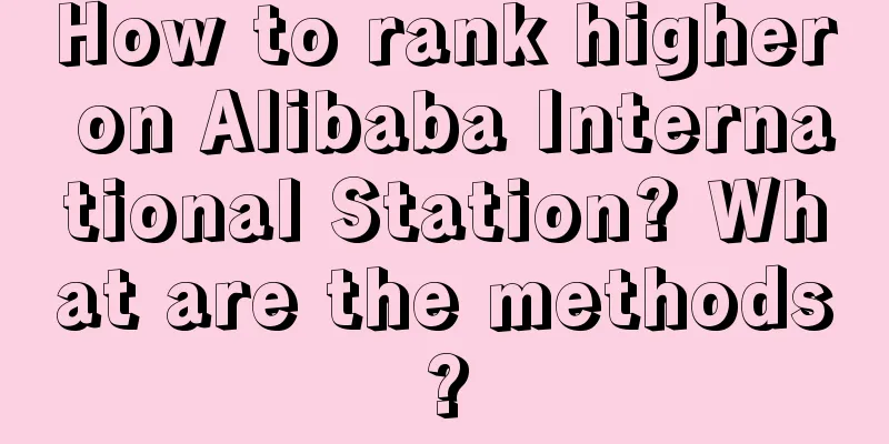 How to rank higher on Alibaba International Station? What are the methods?