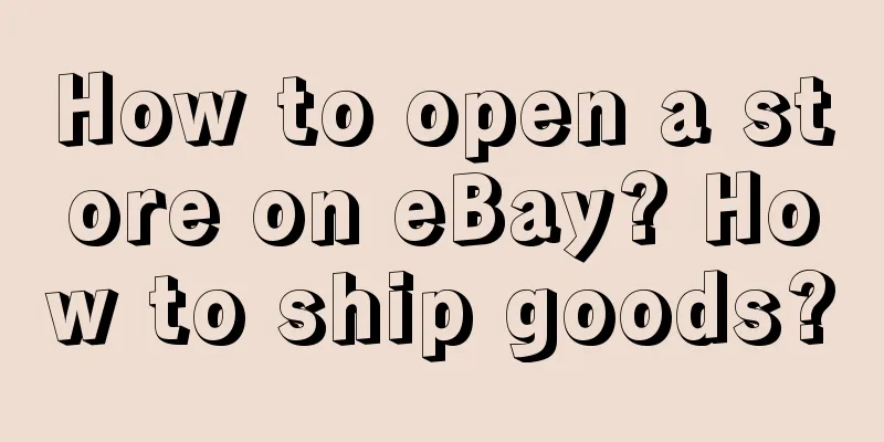 How to open a store on eBay? How to ship goods?
