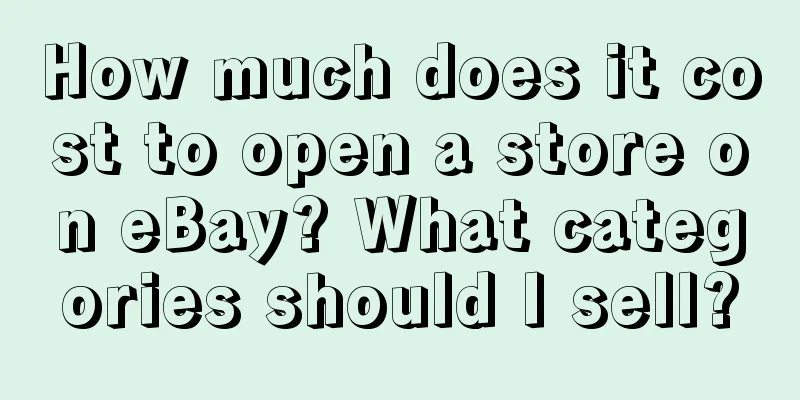 How much does it cost to open a store on eBay? What categories should I sell?