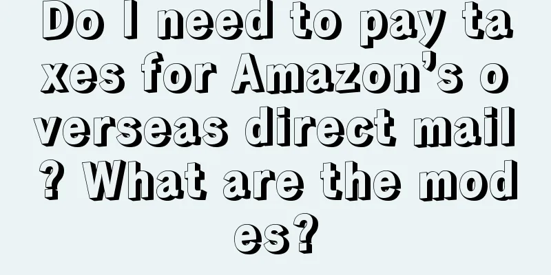 Do I need to pay taxes for Amazon’s overseas direct mail? What are the modes?