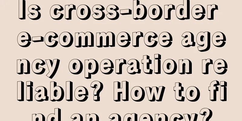 Is cross-border e-commerce agency operation reliable? How to find an agency?