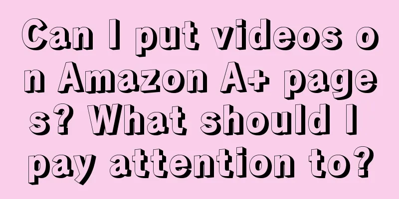 Can I put videos on Amazon A+ pages? What should I pay attention to?