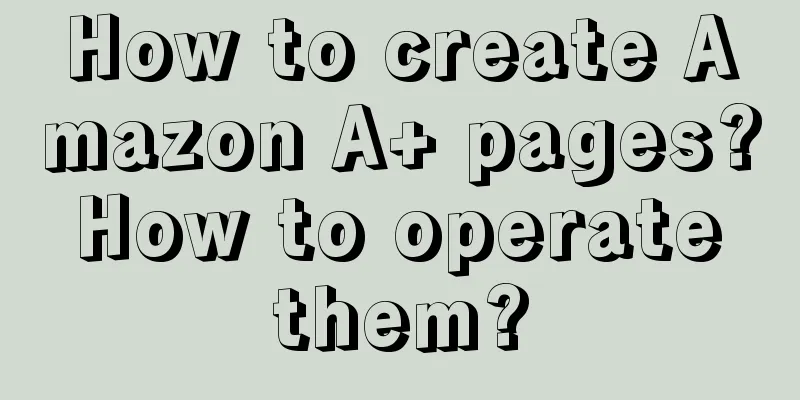 How to create Amazon A+ pages? How to operate them?