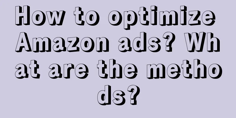 How to optimize Amazon ads? What are the methods?