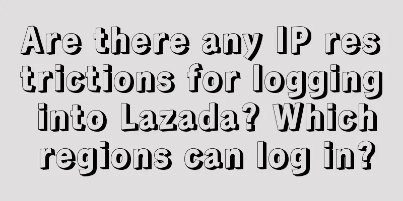 Are there any IP restrictions for logging into Lazada? Which regions can log in?