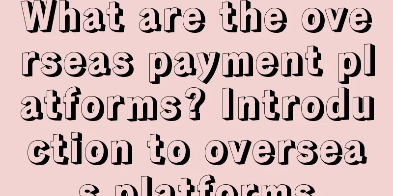 What are the overseas payment platforms? Introduction to overseas platforms