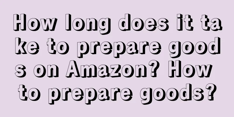 How long does it take to prepare goods on Amazon? How to prepare goods?