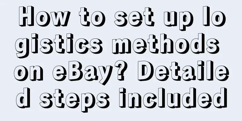 How to set up logistics methods on eBay? Detailed steps included