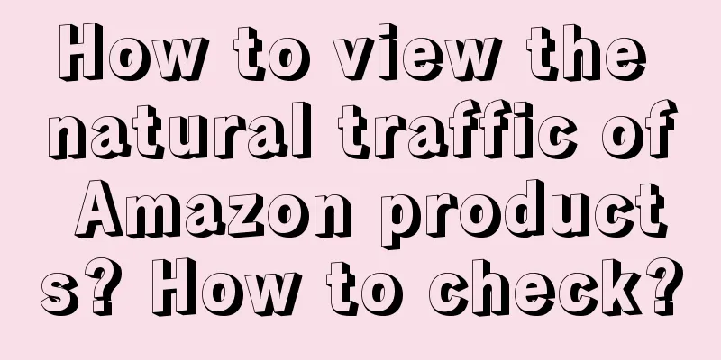 How to view the natural traffic of Amazon products? How to check?