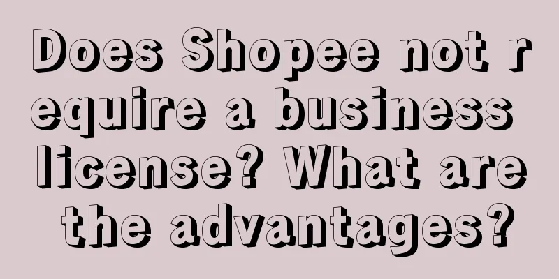 Does Shopee not require a business license? What are the advantages?