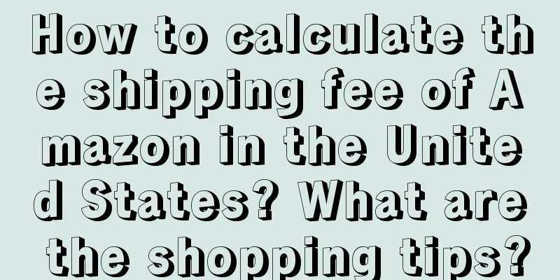 How to calculate the shipping fee of Amazon in the United States? What are the shopping tips?