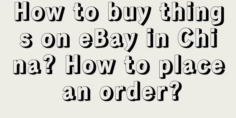 How to buy things on eBay in China? How to place an order?