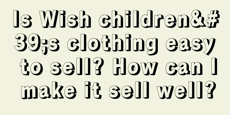 Is Wish children's clothing easy to sell? How can I make it sell well?