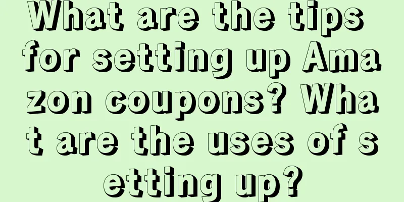 What are the tips for setting up Amazon coupons? What are the uses of setting up?