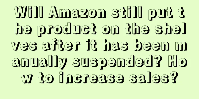 Will Amazon still put the product on the shelves after it has been manually suspended? How to increase sales?