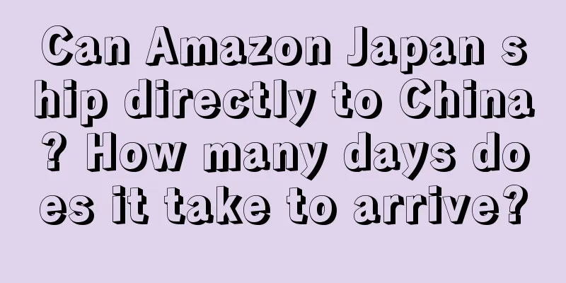 Can Amazon Japan ship directly to China? How many days does it take to arrive?