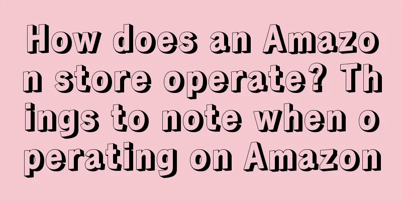 How does an Amazon store operate? Things to note when operating on Amazon