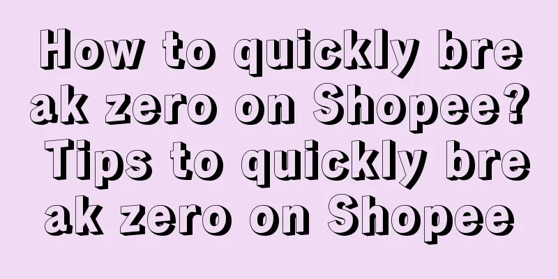 How to quickly break zero on Shopee? Tips to quickly break zero on Shopee