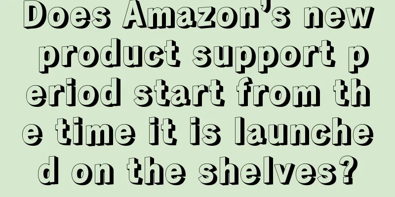 Does Amazon’s new product support period start from the time it is launched on the shelves?