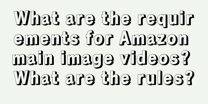 What are the requirements for Amazon main image videos? What are the rules?