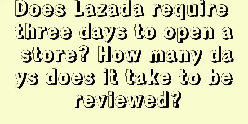 Does Lazada require three days to open a store? How many days does it take to be reviewed?