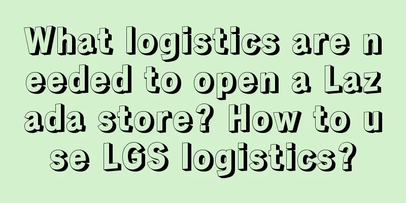 What logistics are needed to open a Lazada store? How to use LGS logistics?