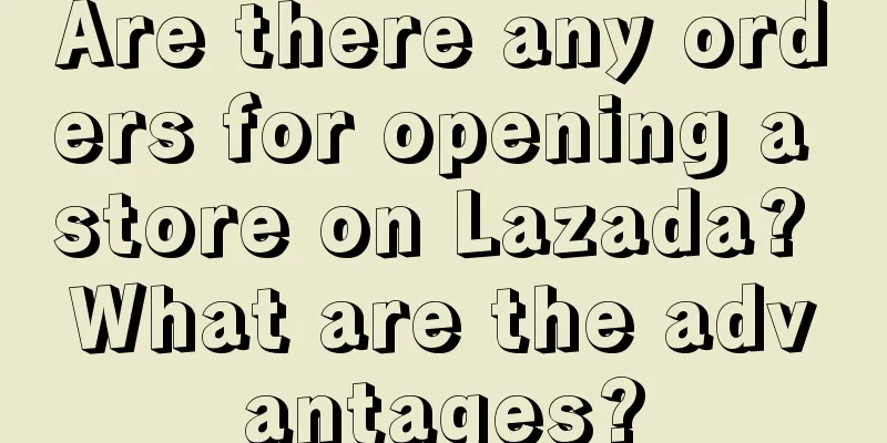 Are there any orders for opening a store on Lazada? What are the advantages?