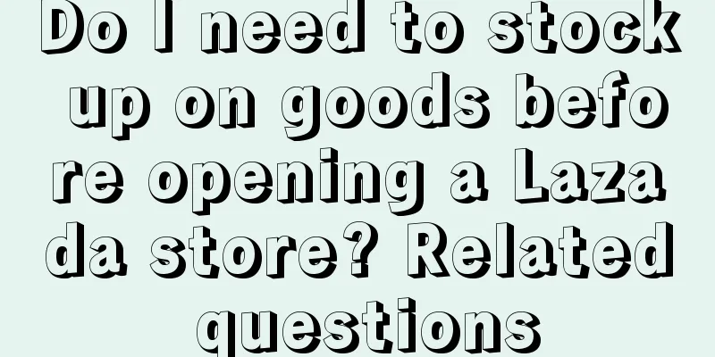 Do I need to stock up on goods before opening a Lazada store? Related questions