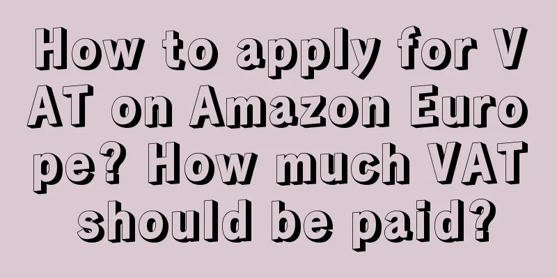 How to apply for VAT on Amazon Europe? How much VAT should be paid?