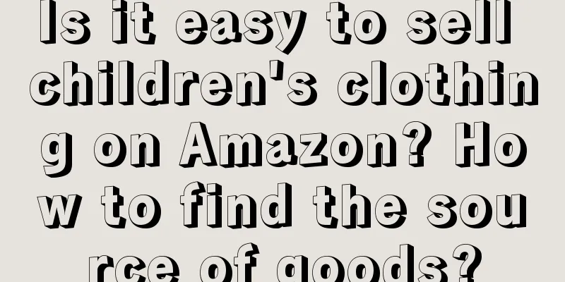 Is it easy to sell children's clothing on Amazon? How to find the source of goods?