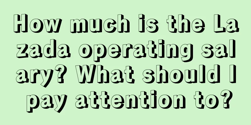 How much is the Lazada operating salary? What should I pay attention to?