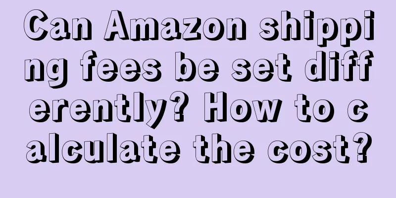 Can Amazon shipping fees be set differently? How to calculate the cost?