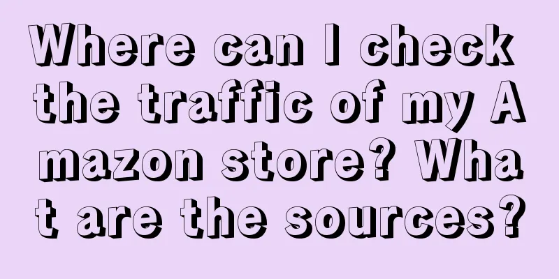 Where can I check the traffic of my Amazon store? What are the sources?