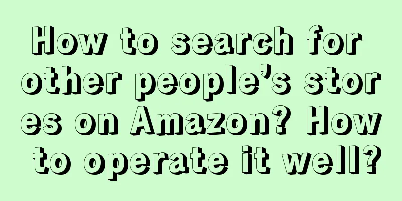 How to search for other people’s stores on Amazon? How to operate it well?