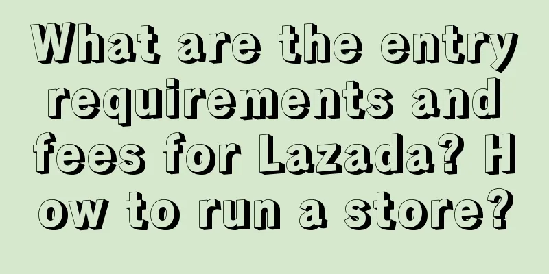 What are the entry requirements and fees for Lazada? How to run a store?