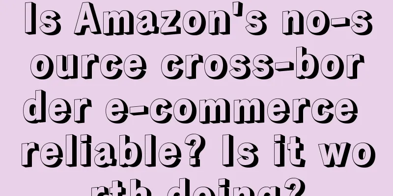 Is Amazon's no-source cross-border e-commerce reliable? Is it worth doing?