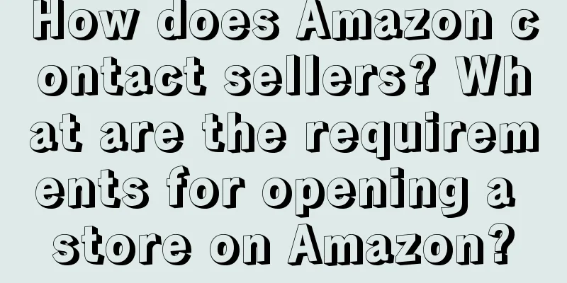How does Amazon contact sellers? What are the requirements for opening a store on Amazon?