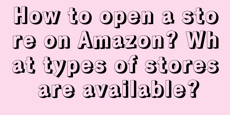 How to open a store on Amazon? What types of stores are available?