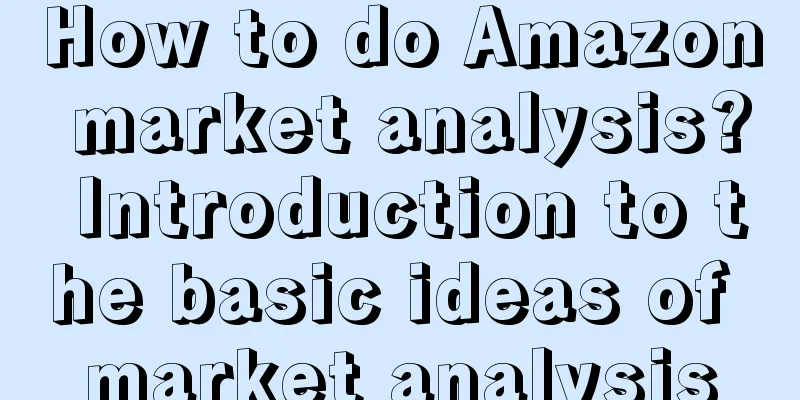 How to do Amazon market analysis? Introduction to the basic ideas of market analysis