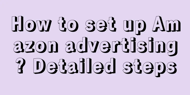 How to set up Amazon advertising? Detailed steps