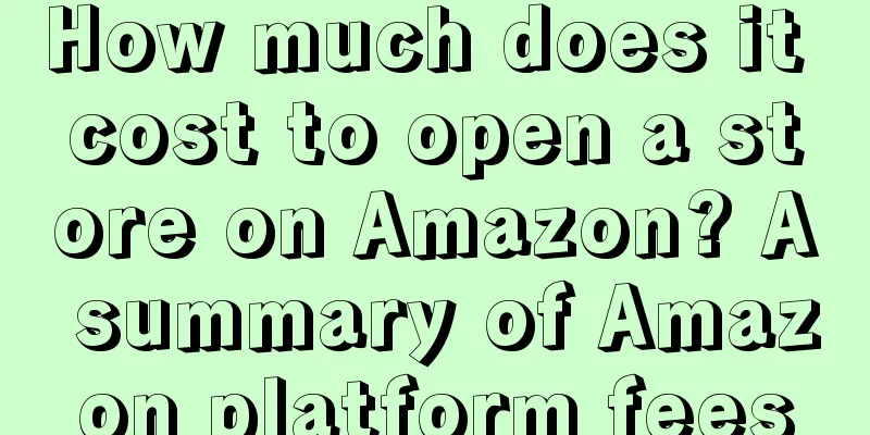 How much does it cost to open a store on Amazon? A summary of Amazon platform fees