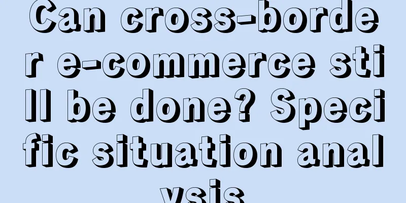 Can cross-border e-commerce still be done? Specific situation analysis