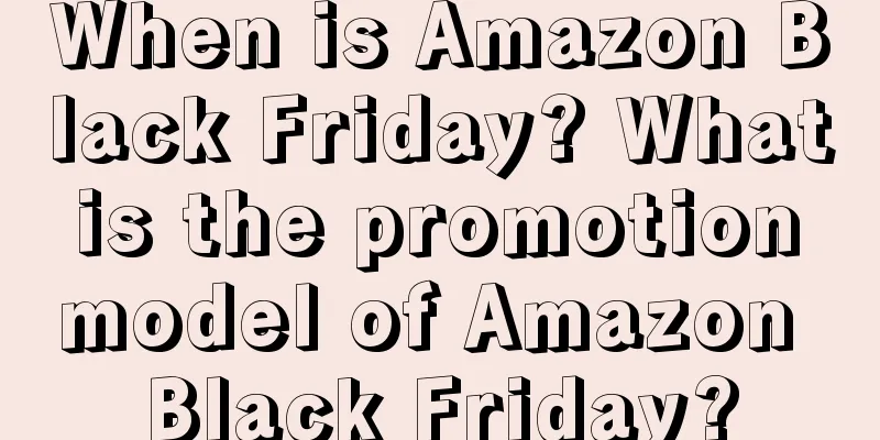 When is Amazon Black Friday? What is the promotion model of Amazon Black Friday?